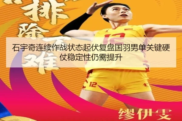 石宇奇连续作战状态起伏复盘国羽男单关键硬仗稳定性仍需提升